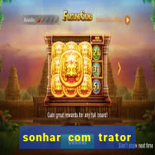 sonhar com trator que bicho jogar